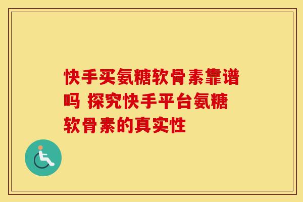 快手买氨糖软骨素靠谱吗 探究快手平台氨糖软骨素的真实性-第1张图片-氨糖科普网 快手买氨糖软骨素靠谱吗 探究快手平台氨糖软骨素的真实性-第1张图片-氨糖科普网