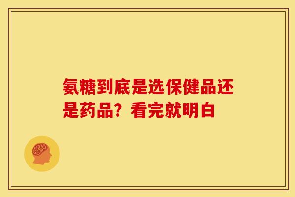 氨糖到底是选保健品还是药品?看完就明白-第1张图片-氨糖科普网 氨糖到底是选保健品还是药品?看完就明白-第1张图片-氨糖科普网