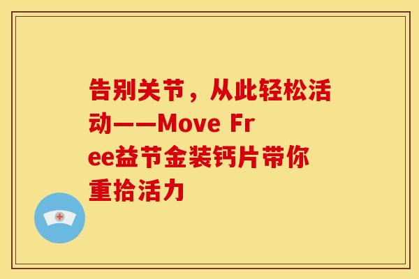 告别关节,从此轻松活动——Move Free益节金装钙片带你重拾活力-第1张图片-氨糖科普网 告别关节,从此轻松活动——Move Free益节金装钙片带你重拾活力-第1张图片-氨糖科普网