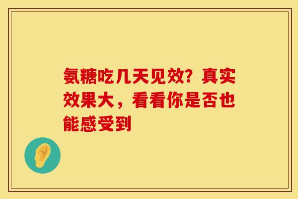 氨糖吃几天见效?真实效果大,看看你是否也能感受到-第1张图片-氨糖科普网 氨糖吃几天见效?真实效果大,看看你是否也能感受到-第1张图片-氨糖科普网