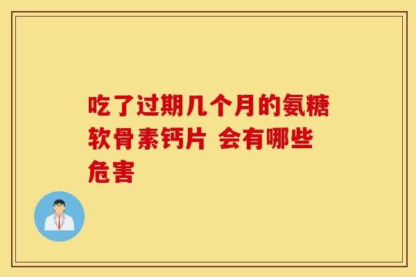 吃了过期几个月的氨糖软骨素钙片 会有哪些危害-第1张图片-氨糖科普网 吃了过期几个月的氨糖软骨素钙片 会有哪些危害-第1张图片-氨糖科普网