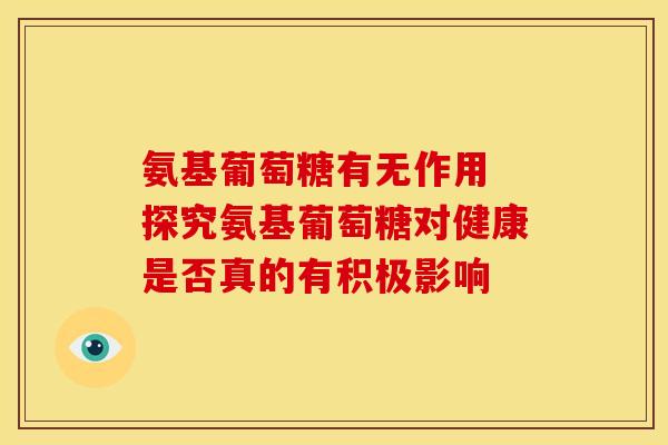氨基葡萄糖有无作用 探究氨基葡萄糖对健康是否真的有积极影响-第1张图片-氨糖科普网