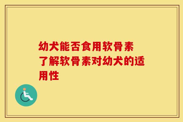 幼犬能否食用软骨素 了解软骨素对幼犬的适用性-第1张图片-氨糖科普网 幼犬能否食用软骨素 了解软骨素对幼犬的适用性-第1张图片-氨糖科普网