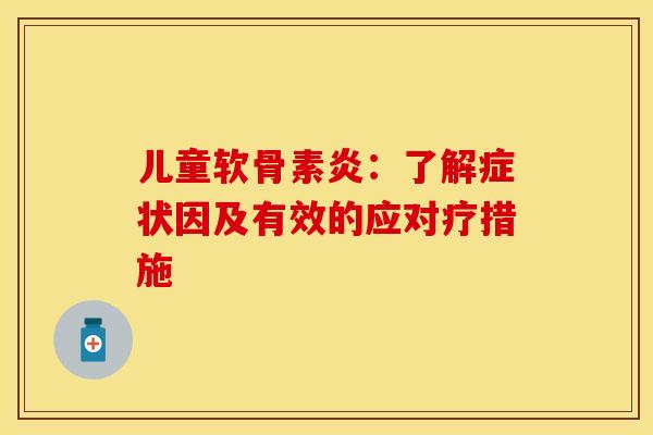 儿童软骨素炎:了解症状因及有效的应对疗措施-第1张图片-氨糖科普网 儿童软骨素炎:了解症状因及有效的应对疗措施-第1张图片-氨糖科普网