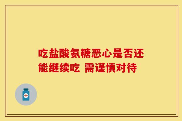 吃盐酸氨糖恶心是否还能继续吃 需谨慎对待-第1张图片-氨糖科普网