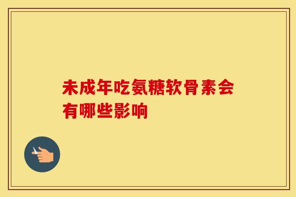 未成年吃氨糖软骨素会有哪些影响-第1张图片-氨糖科普网 未成年吃氨糖软骨素会有哪些影响-第1张图片-氨糖科普网
