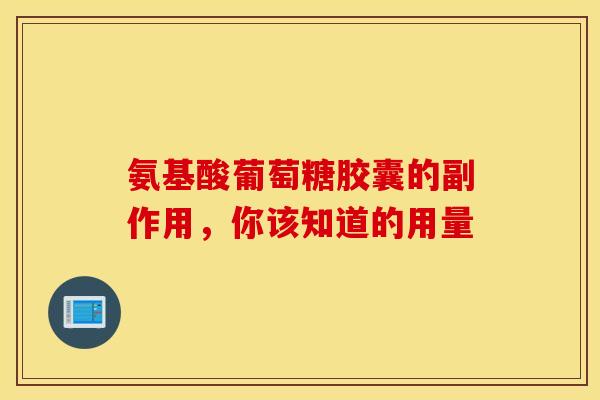 氨基酸葡萄糖胶囊的副作用，你该知道的用量-第1张图片-氨糖科普网