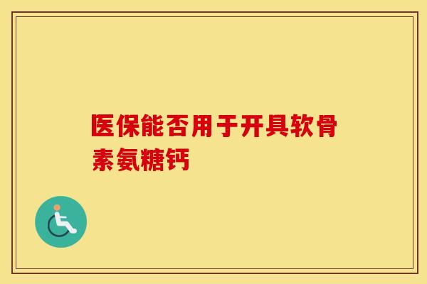 医保能否用于开具软骨素氨糖钙-第1张图片-氨糖科普网