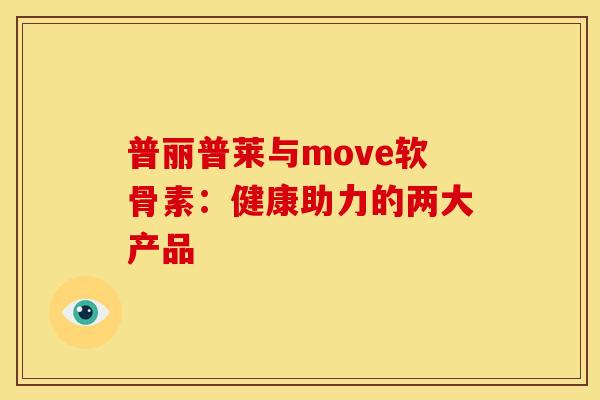 普丽普莱与move软骨素:健康助力的两大产品-第1张图片-氨糖科普网 普丽普莱与move软骨素:健康助力的两大产品-第1张图片-氨糖科普网