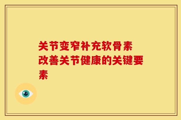 关节变窄补充软骨素 改善关节健康的关键要素-第1张图片-氨糖科普网 关节变窄补充软骨素 改善关节健康的关键要素-第1张图片-氨糖科普网