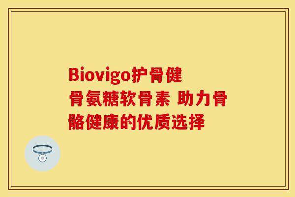 Biovigo护骨健骨氨糖软骨素 助力骨骼健康的优质选择-第1张图片-氨糖科普网