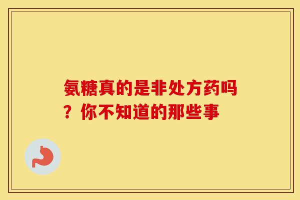 氨糖真的是非处方药吗?你不知道的那些事-第1张图片-氨糖科普网 氨糖真的是非处方药吗?你不知道的那些事-第1张图片-氨糖科普网