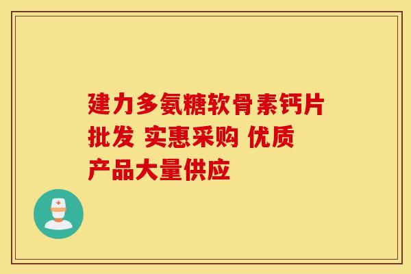 建力多氨糖软骨素钙片批发 实惠采购 优质产品大量供应-第1张图片-氨糖科普网 建力多氨糖软骨素钙片批发 实惠采购 优质产品大量供应-第1张图片-氨糖科普网