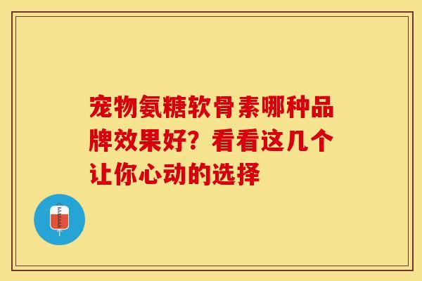 宠物氨糖软骨素哪种品牌效果好?看看这几个让你心动的选择-第1张图片-氨糖科普网 宠物氨糖软骨素哪种品牌效果好?看看这几个让你心动的选择-第1张图片-氨糖科普网