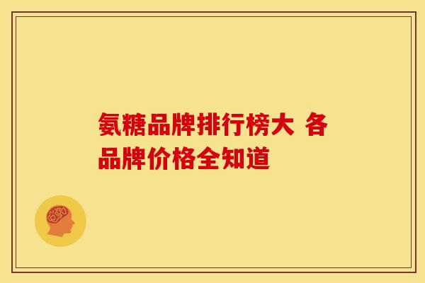 氨糖品牌排行榜大 各品牌价格全知道-第1张图片-氨糖科普网 氨糖品牌排行榜大 各品牌价格全知道-第1张图片-氨糖科普网