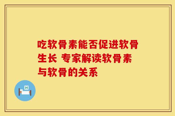 吃软骨素能否促进软骨生长 专家解读软骨素与软骨的关系-第1张图片-氨糖科普网 吃软骨素能否促进软骨生长 专家解读软骨素与软骨的关系-第1张图片-氨糖科普网