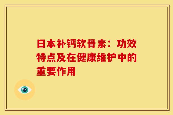 日本补钙软骨素:功效特点及在健康维护中的重要作用-第1张图片-氨糖科普网 日本补钙软骨素:功效特点及在健康维护中的重要作用-第1张图片-氨糖科普网