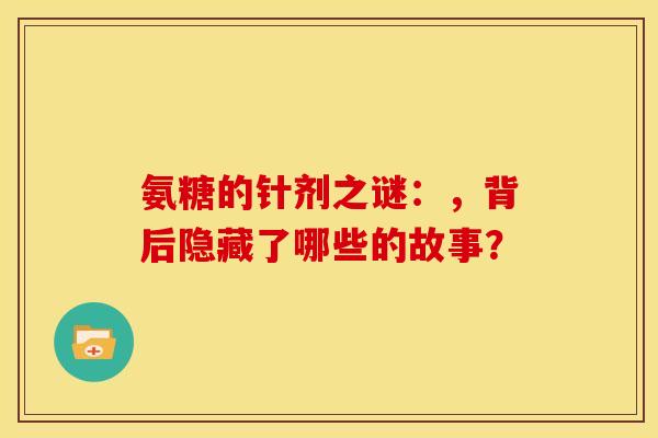 氨糖的针剂之谜:,背后隐藏了哪些的故事?-第1张图片-氨糖科普网 氨糖的针剂之谜:,背后隐藏了哪些的故事?-第1张图片-氨糖科普网