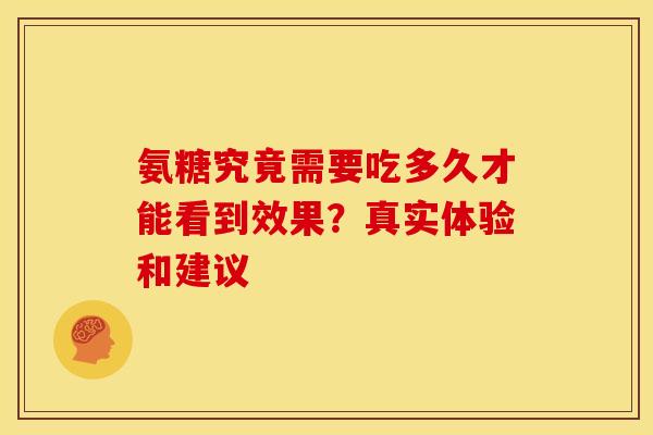 氨糖究竟需要吃多久才能看到效果?真实体验和建议-第1张图片-氨糖科普网 氨糖究竟需要吃多久才能看到效果?真实体验和建议-第1张图片-氨糖科普网