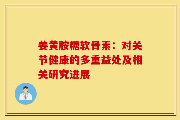姜黄胺糖软骨素:对关节健康的多重益处及相关研究进展-第1张图片-氨糖科普网 姜黄胺糖软骨素:对关节健康的多重益处及相关研究进展-第1张图片-氨糖科普网
