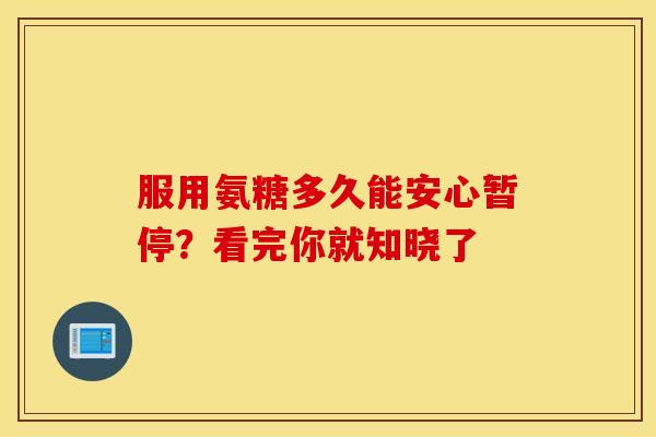服用氨糖多久能安心暂停?看完你就知晓了-第1张图片-氨糖科普网 服用氨糖多久能安心暂停?看完你就知晓了-第1张图片-氨糖科普网