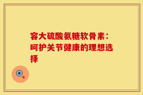 容大硫酸氨糖软骨素:呵护关节健康的理想选择-第1张图片-氨糖科普网 容大硫酸氨糖软骨素:呵护关节健康的理想选择-第1张图片-氨糖科普网