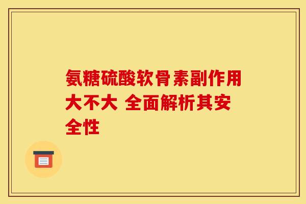 氨糖硫酸软骨素副作用大不大 全面解析其安全性-第1张图片-氨糖科普网 氨糖硫酸软骨素副作用大不大 全面解析其安全性-第1张图片-氨糖科普网