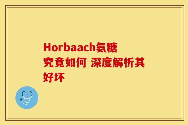 Horbaach氨糖究竟如何 深度解析其好坏-第1张图片-氨糖科普网 Horbaach氨糖究竟如何 深度解析其好坏-第1张图片-氨糖科普网