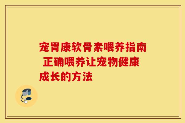 宠胃康软骨素喂养指南 正确喂养让宠物健康成长的方法-第1张图片-氨糖科普网 宠胃康软骨素喂养指南 正确喂养让宠物健康成长的方法-第1张图片-氨糖科普网