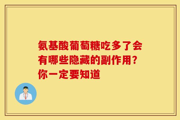 氨基酸葡萄糖吃多了会有哪些隐藏的副作用？你一定要知道-第1张图片-氨糖科普网