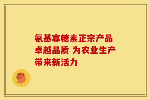 氨基寡糖素正宗产品 卓越品质 为农业生产带来新活力-第1张图片-氨糖科普网
