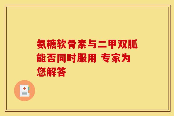 氨糖软骨素与二甲双胍能否同时服用 专家为您解答-第1张图片-氨糖科普网 氨糖软骨素与二甲双胍能否同时服用 专家为您解答-第1张图片-氨糖科普网