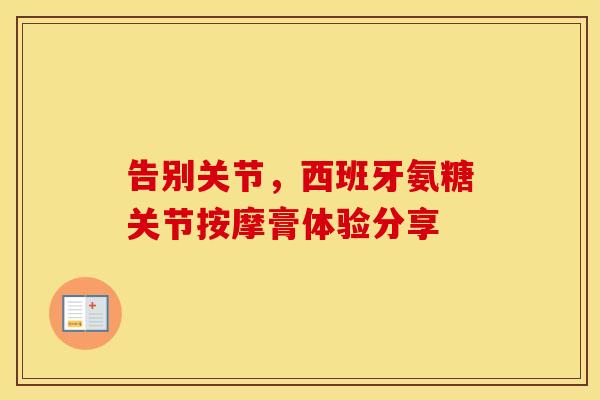 告别关节，西班牙氨糖关节按摩膏体验分享-第1张图片-氨糖科普网