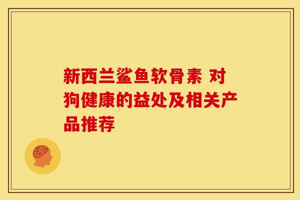 新西兰鲨鱼软骨素 对狗健康的益处及相关产品推荐-第1张图片-氨糖科普网 新西兰鲨鱼软骨素 对狗健康的益处及相关产品推荐-第1张图片-氨糖科普网
