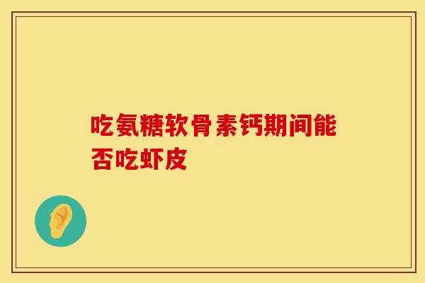 吃氨糖软骨素钙期间能否吃虾皮-第1张图片-氨糖科普网 吃氨糖软骨素钙期间能否吃虾皮-第1张图片-氨糖科普网