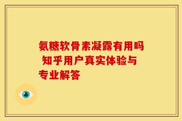 氨糖软骨素凝露有用吗 知乎用户真实体验与专业解答-第1张图片-氨糖科普网 氨糖软骨素凝露有用吗 知乎用户真实体验与专业解答-第1张图片-氨糖科普网