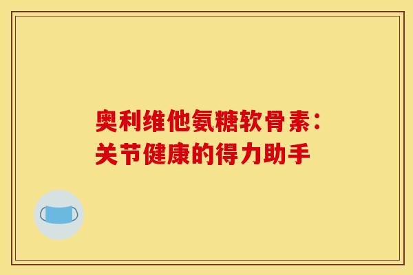 奥利维他氨糖软骨素:关节健康的得力助手-第1张图片-氨糖科普网 奥利维他氨糖软骨素:关节健康的得力助手-第1张图片-氨糖科普网