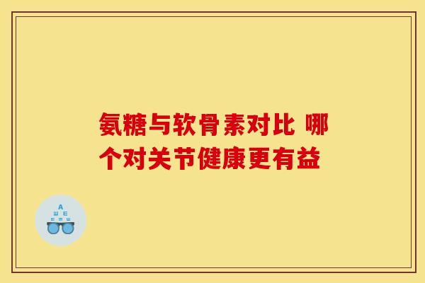 氨糖与软骨素对比 哪个对关节健康更有益-第1张图片-氨糖科普网 氨糖与软骨素对比 哪个对关节健康更有益-第1张图片-氨糖科普网