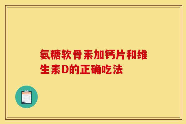 氨糖软骨素加钙片和维生素D的正确吃法-第1张图片-氨糖科普网 氨糖软骨素加钙片和维生素D的正确吃法-第1张图片-氨糖科普网
