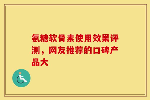氨糖软骨素使用效果评测,网友推荐的口碑产品大-第1张图片-氨糖科普网 氨糖软骨素使用效果评测,网友推荐的口碑产品大-第1张图片-氨糖科普网