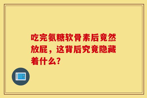 吃完氨糖软骨素后竟然放屁,这背后究竟隐藏着什么?-第1张图片-氨糖科普网 吃完氨糖软骨素后竟然放屁,这背后究竟隐藏着什么?-第1张图片-氨糖科普网