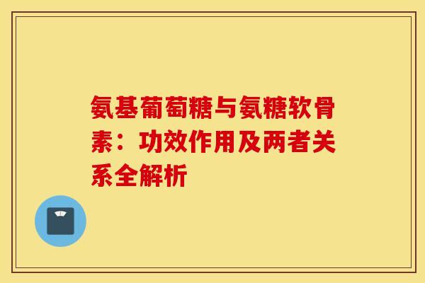 氨基葡萄糖与氨糖软骨素:功效作用及两者关系全解析-第1张图片-氨糖科普网 氨基葡萄糖与氨糖软骨素:功效作用及两者关系全解析-第1张图片-氨糖科普网