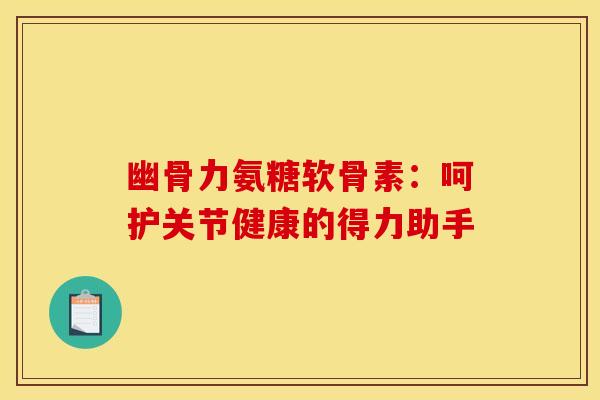 幽骨力氨糖软骨素:呵护关节健康的得力助手-第1张图片-氨糖科普网 幽骨力氨糖软骨素:呵护关节健康的得力助手-第1张图片-氨糖科普网