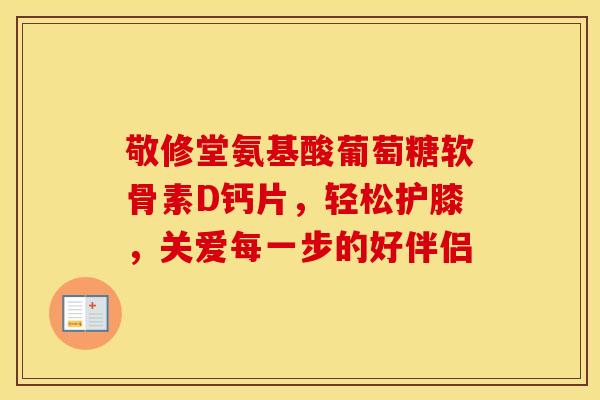 敬修堂氨基酸葡萄糖软骨素D钙片,轻松护膝,关爱每一步的好伴侣-第1张图片-氨糖科普网 敬修堂氨基酸葡萄糖软骨素D钙片,轻松护膝,关爱每一步的好伴侣-第1张图片-氨糖科普网