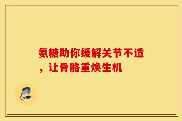 氨糖助你缓解关节不适，让骨骼重焕生机-第1张图片-氨糖科普网
