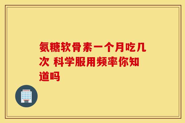 氨糖软骨素一个月吃几次 科学服用频率你知道吗-第1张图片-氨糖科普网 氨糖软骨素一个月吃几次 科学服用频率你知道吗-第1张图片-氨糖科普网
