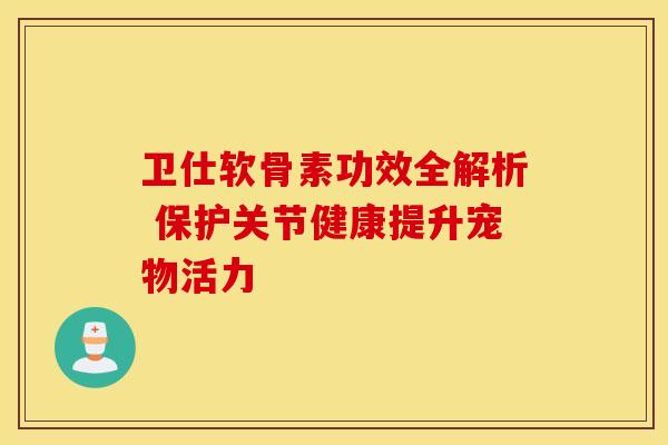 卫仕软骨素功效全解析 保护关节健康提升宠物活力-第1张图片-氨糖科普网 卫仕软骨素功效全解析 保护关节健康提升宠物活力-第1张图片-氨糖科普网