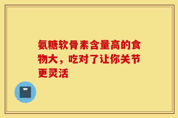 氨糖软骨素含量高的食物大，吃对了让你关节更灵活-第1张图片-氨糖科普网