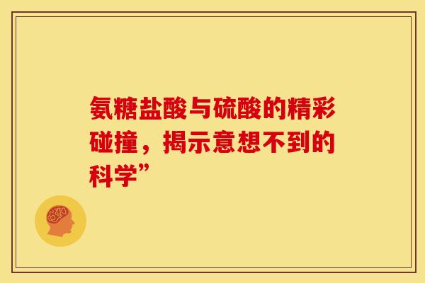 氨糖盐酸与硫酸的精彩碰撞,揭示意想不到的科学”-第1张图片-氨糖科普网 氨糖盐酸与硫酸的精彩碰撞,揭示意想不到的科学”-第1张图片-氨糖科普网