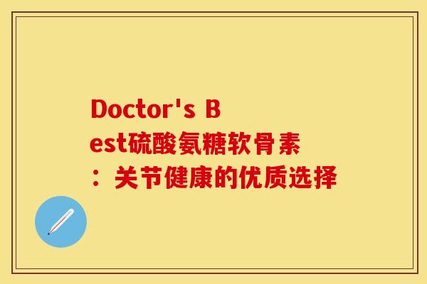 Doctor's Best硫酸氨糖软骨素:关节健康的优质选择-第1张图片-氨糖科普网 Doctor's Best硫酸氨糖软骨素:关节健康的优质选择-第1张图片-氨糖科普网